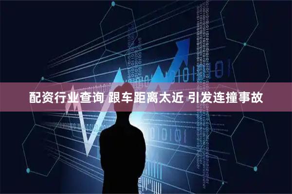 配资行业查询 跟车距离太近 引发连撞事故
