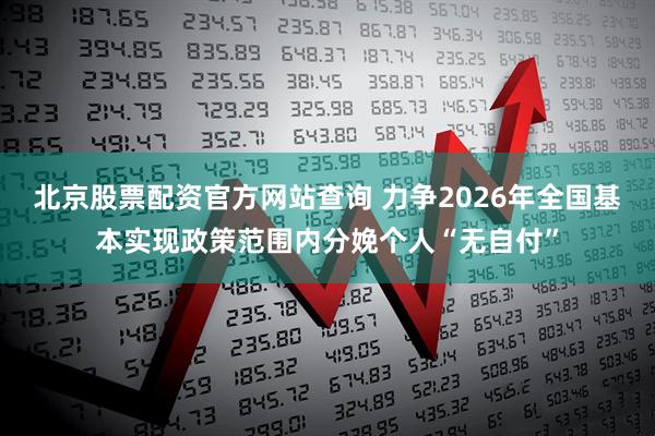 北京股票配资官方网站查询 力争2026年全国基本实现政策范围内分娩个人“无自付”