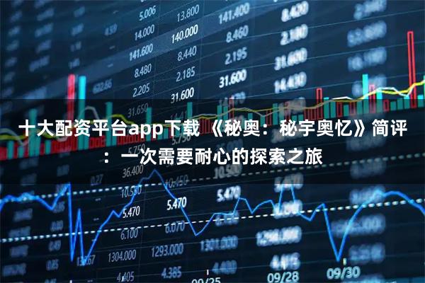十大配资平台app下载 《秘奥：秘宇奥忆》简评：一次需要耐心的探索之旅