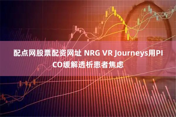 配点网股票配资网址 NRG VR Journeys用PICO缓解透析患者焦虑