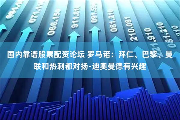国内靠谱股票配资论坛 罗马诺：拜仁、巴黎、曼联和热刺都对扬-迪奥曼德有兴趣
