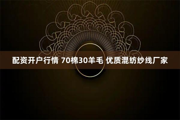 配资开户行情 70棉30羊毛 优质混纺纱线厂家