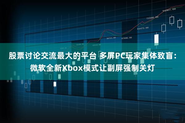 股票讨论交流最大的平台 多屏PC玩家集体致盲:微软全新Xbox模式让副屏强制关灯