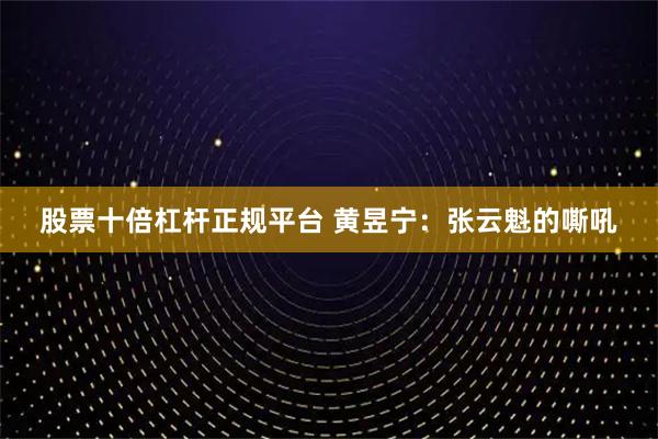 股票十倍杠杆正规平台 黄昱宁：张云魁的嘶吼